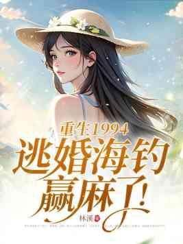 重生1994逃婚海钓赢麻了661 重生1994逃婚海钓赢麻了661