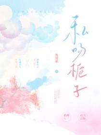 私吻栀子TXT 私吻栀子TXT