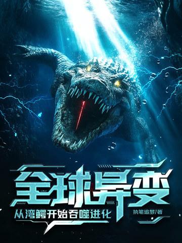 全球异变从湾鳄开始吞噬进化 全球异变从湾鳄开始吞噬进化