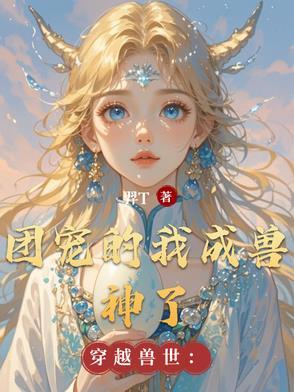穿越兽世成为团宠 穿越兽世成为团宠