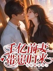 千亿前妻霸气归来 千亿前妻霸气归来