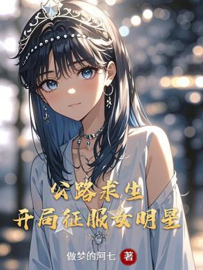 公路求生开局征服女明星TXT 公路求生开局征服女明星TXT