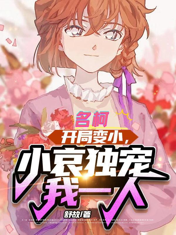 名柯开局变小小哀独宠我一人 名柯开局变小小哀独宠我一人