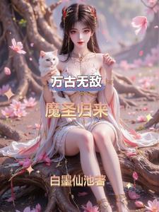 万古无敌魔圣归来免费阅读 万古无敌魔圣归来免费阅读