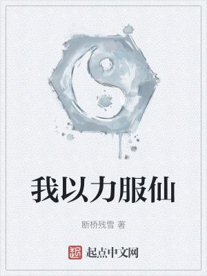 我以力服仙百度百科 我以力服仙百度百科