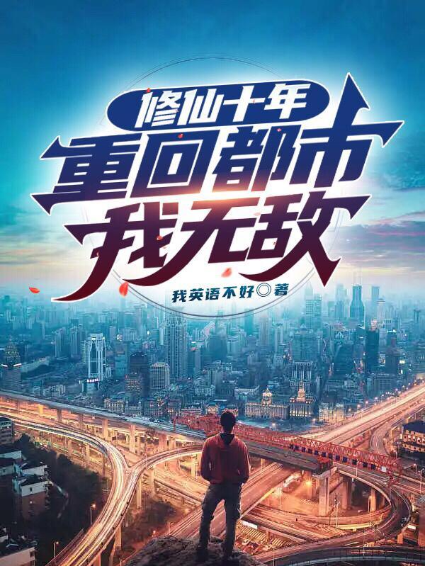 修仙十年重回都市我无敌免费阅读 修仙十年重回都市我无敌免费阅读