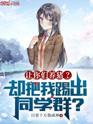 让你们养猪却把我踢出同学群笔趣阁 让你们养猪却把我踢出同学群笔趣阁