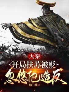 大秦扶苏开局起兵靖难txt 大秦扶苏开局起兵靖难txt