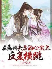 在病娇夫君的心尖上反复横跳无删减版 在病娇夫君的心尖上反复横跳无删减版