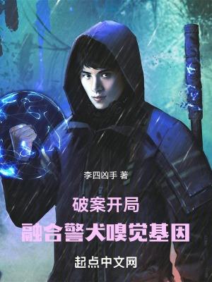 破案开局融合警犬嗅觉基因 李四凶手 破案开局融合警犬嗅觉基因 李四凶手