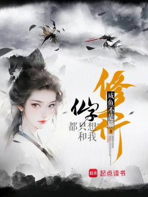 仙子都只想和我修行免费阅读全文 仙子都只想和我修行免费阅读全文