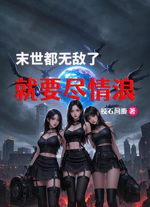 末世都无敌了就要尽情浪 末世都无敌了就要尽情浪