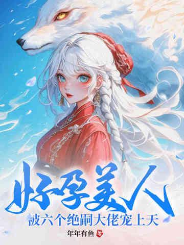 被六个绝嗣大佬宠上天 第209章 被六个绝嗣大佬宠上天 第209章