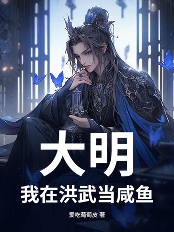 大明我在洪武当咸鱼 爱吃葡萄皮 大明我在洪武当咸鱼 爱吃葡萄皮