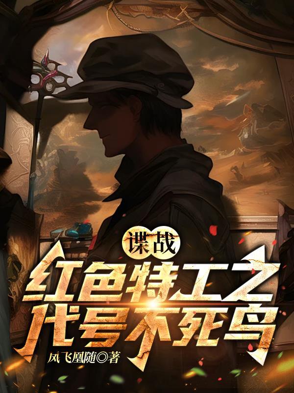 谍战红色特工之代号不死鸟 凤飞凰随 谍战红色特工之代号不死鸟 凤飞凰随