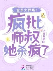 疯批师叔她杀疯了全宗火葬场TXT 疯批师叔她杀疯了全宗火葬场TXT