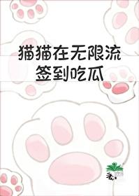 猫猫在无限流签到吃瓜最新章节更新内容 猫猫在无限流签到吃瓜最新章节更新内容