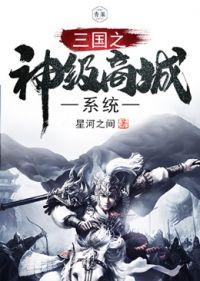 三国之神级选择系统免费阅读 三国之神级选择系统免费阅读