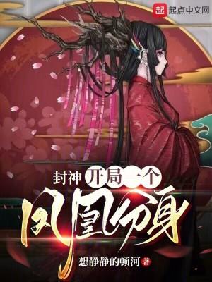 封神开局一个凤凰分身笔趣阁 封神开局一个凤凰分身笔趣阁