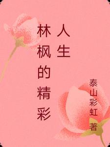 林枫的精彩人生在线阅读 林枫的精彩人生在线阅读