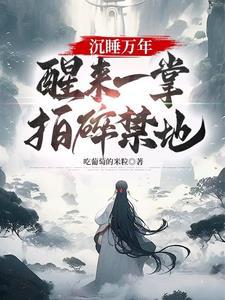 醒来一掌拍碎禁地! 吃葡萄的米粒 醒来一掌拍碎禁地! 吃葡萄的米粒