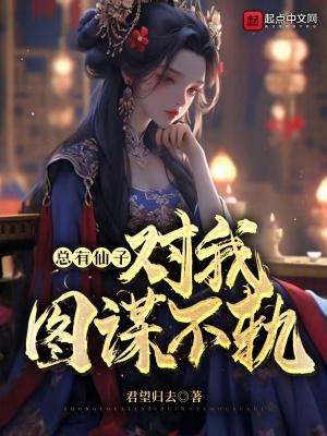 总有仙子对我图谋不轨君望归去 总有仙子对我图谋不轨君望归去