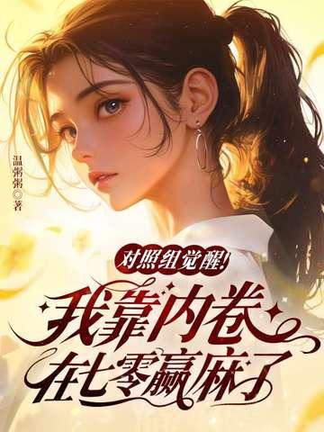 对照组觉醒我靠内卷在七零赢麻了 对照组觉醒我靠内卷在七零赢麻了