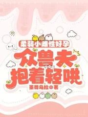 柔弱小雌性好孕 柔弱小雌性好孕