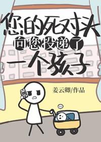 死对头向您投递了个孩子的剧情 死对头向您投递了个孩子的剧情