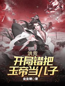 洪荒开局错把玉帝当儿子t×t网