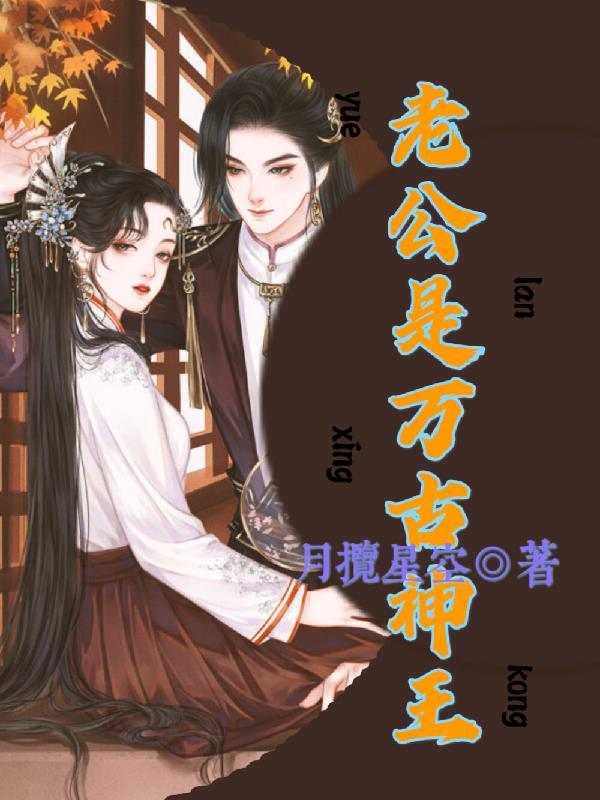 老公是万古神王免费阅读 老公是万古神王免费阅读