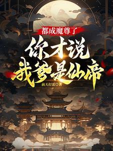 都成魔尊了你才说我爹是仙帝 都成魔尊了你才说我爹是仙帝