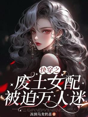 快穿之废土女配被迫万人迷攻略了 快穿之废土女配被迫万人迷攻略了