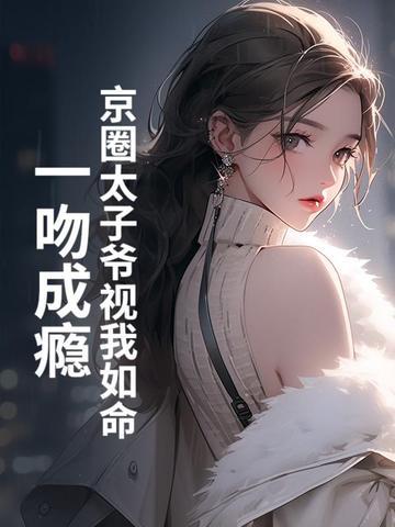 京圈太子爷视我如命 京圈太子爷视我如命