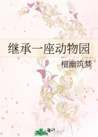 继承一座动物园 笔趣阁 继承一座动物园 笔趣阁