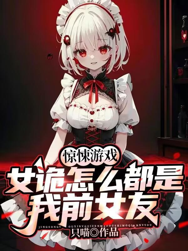 惊悚游戏女诡怎么都是我前女友(1-295) 惊悚游戏女诡怎么都是我前女友(1-295)