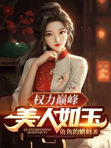 权力巅峰美人如玉笔趣阁 权力巅峰美人如玉笔趣阁