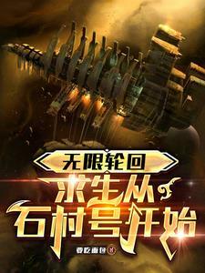 无限轮回求生从石村号开始 无限轮回求生从石村号开始
