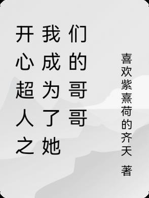 开心超人之我成为了她们的哥哥免费阅读 开心超人之我成为了她们的哥哥免费阅读