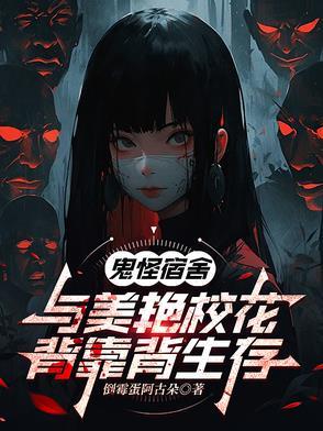 鬼怪宿舍与校花背靠背生存tXt 鬼怪宿舍与校花背靠背生存tXt