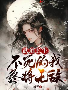 武道长生不死的我终将无敌免费阅读 武道长生不死的我终将无敌免费阅读