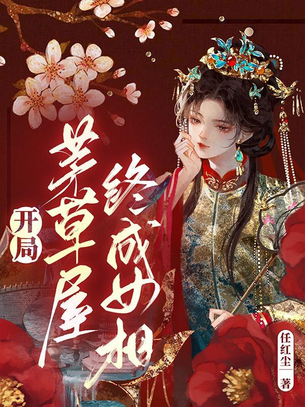 开局茅草屋终成女相 开局茅草屋终成女相