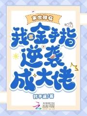 末世降临我靠金手指逆袭成大佬免费阅读 末世降临我靠金手指逆袭成大佬免费阅读