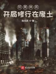 招黑体质开局修行在废土百科 招黑体质开局修行在废土百科