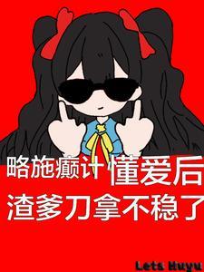 懂爱后渣爹刀拿不稳了纪念 懂爱后渣爹刀拿不稳了纪念