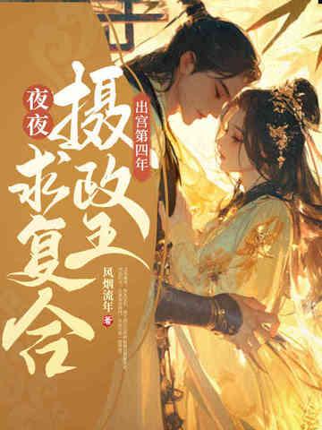 出宫第四年清冷摄政王夜夜求复合 出宫第四年清冷摄政王夜夜求复合