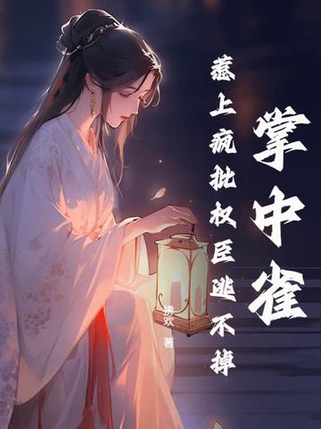 掌中雀惹上疯批权臣逃不掉 掌中雀惹上疯批权臣逃不掉