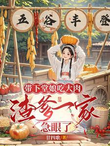 带下堂娘吃大肉渣爹一家急眼了 廿四歌 带下堂娘吃大肉渣爹一家急眼了 廿四歌
