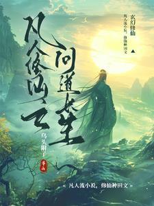 凡人修仙之问道长生免费阅读不弹窗 凡人修仙之问道长生免费阅读不弹窗