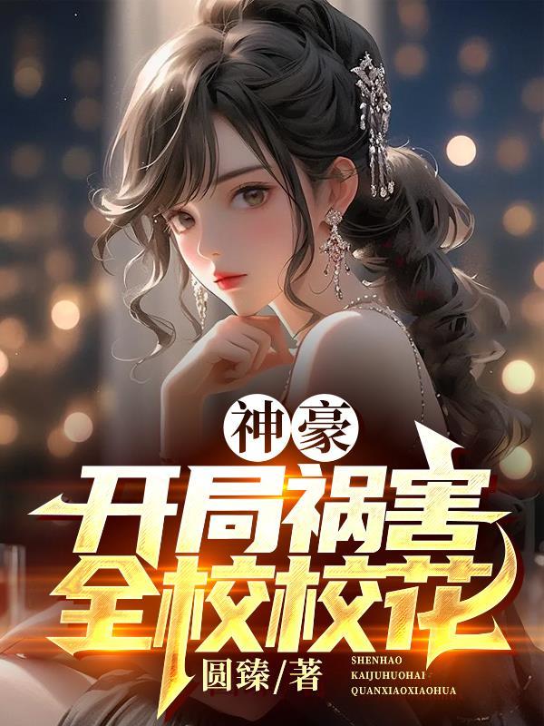 神豪开局祸害全校校花免费阅读 神豪开局祸害全校校花免费阅读